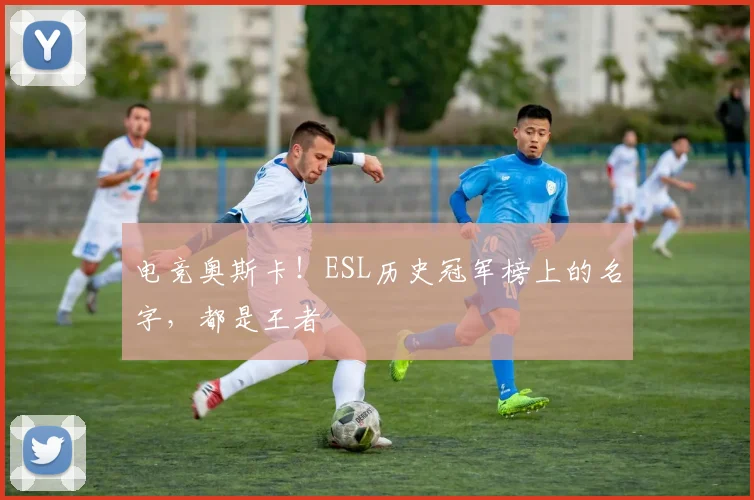 电竞奥斯卡！ESL历史冠军榜上的名字，都是王者