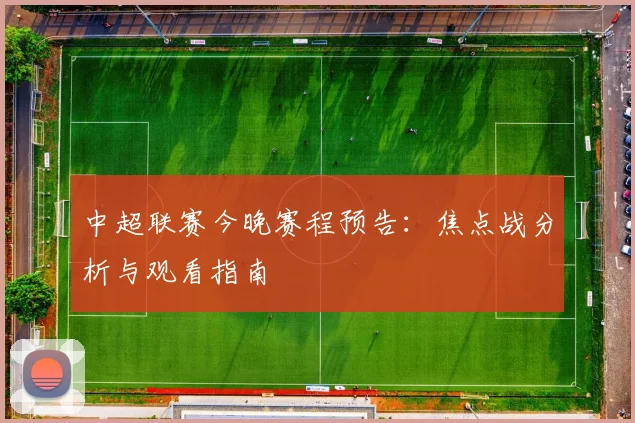 中超联赛今晚赛程预告:焦点战分析与观看指南
