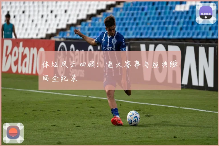 体坛风云回顾：重大赛事与经典瞬间全纪录