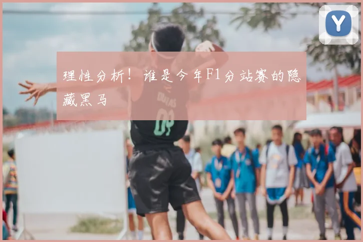 理性分析！谁是今年F1分站赛的隐藏黑马