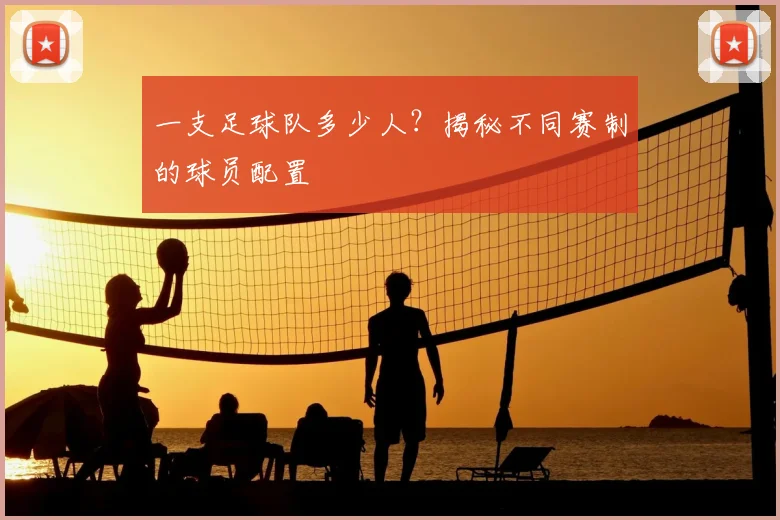 一支足球队多少人？揭秘不同赛制的球员配置
