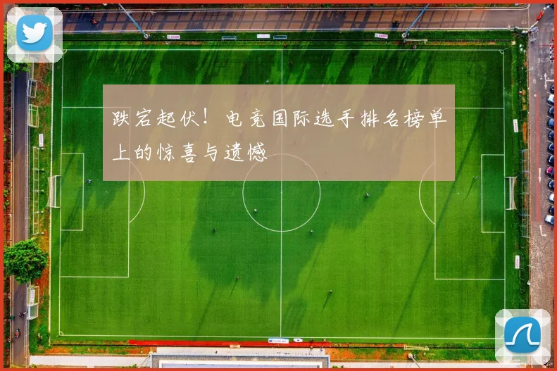 跌宕起伏！电竞国际选手排名榜单上的惊喜与遗憾