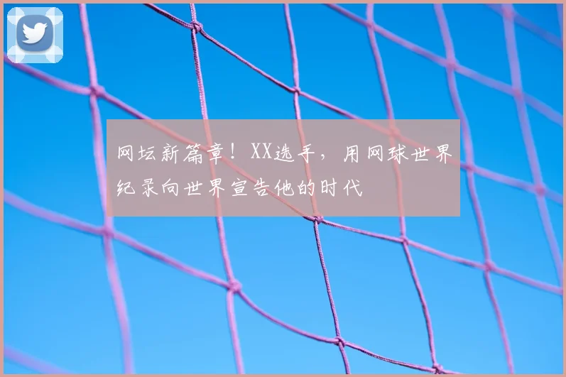 网坛新篇章！XX选手，用网球世界纪录向世界宣告他的时代