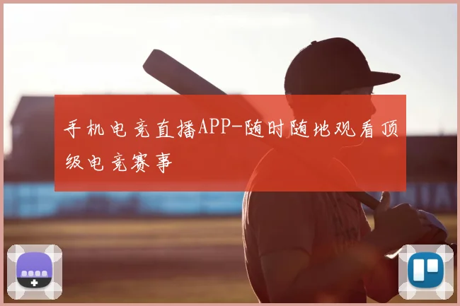 手机电竞直播APP-随时随地观看顶级电竞赛事