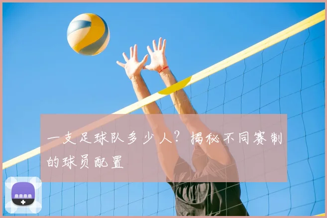 一支足球队多少人？揭秘不同赛制的球员配置