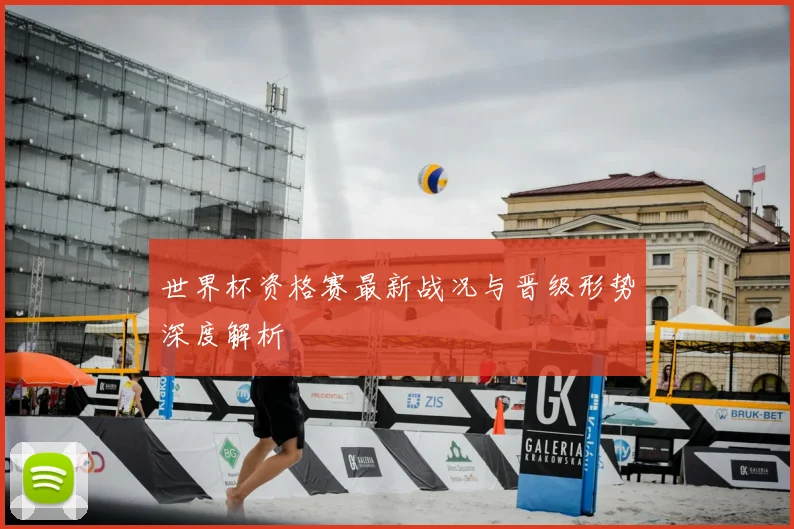 世界杯资格赛最新战况与晋级形势深度解析