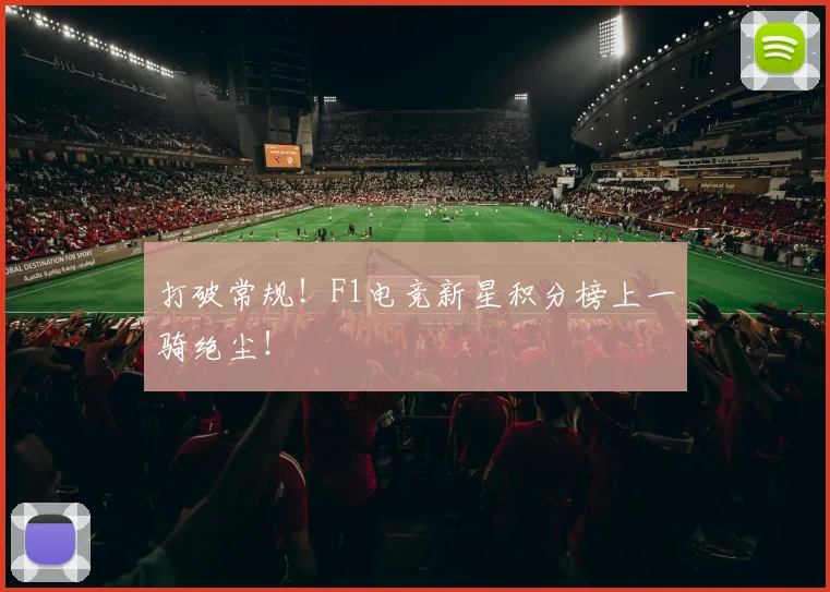 打破常规！F1电竞新星积分榜上一骑绝尘！