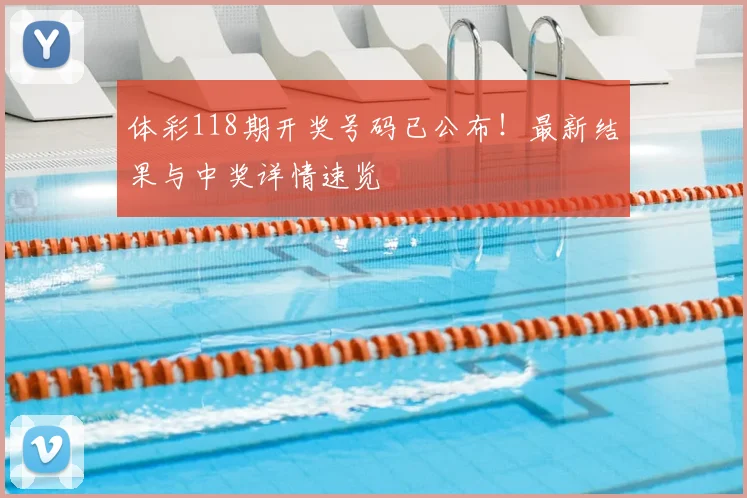 体彩118期开奖号码已公布！最新结果与中奖详情速览