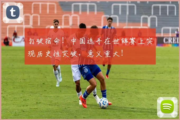 打破宿命！中国选手在世锦赛上实现历史性突破，意义重大！
