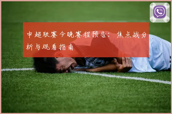 中超联赛今晚赛程预告：焦点战分析与观看指南