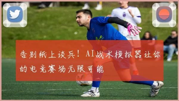 告别纸上谈兵！AI战术模拟器让你的电竞赛场无限可能