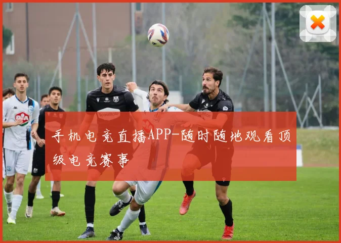 手机电竞直播APP-随时随地观看顶级电竞赛事
