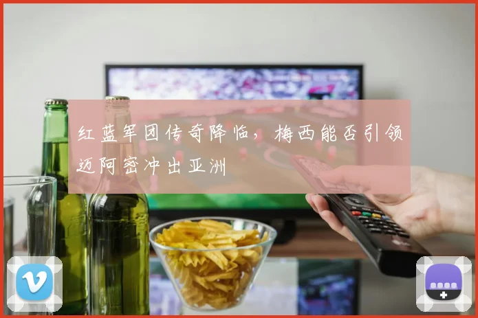 红蓝军团传奇降临，梅西能否引领迈阿密冲出亚洲
