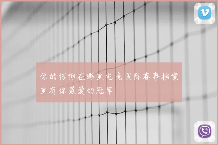 你的信仰在哪里电竞国际赛事档案里有你最爱的冠军