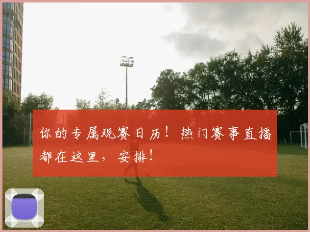 你的专属观赛日历！热门赛事直播都在这里，安排！