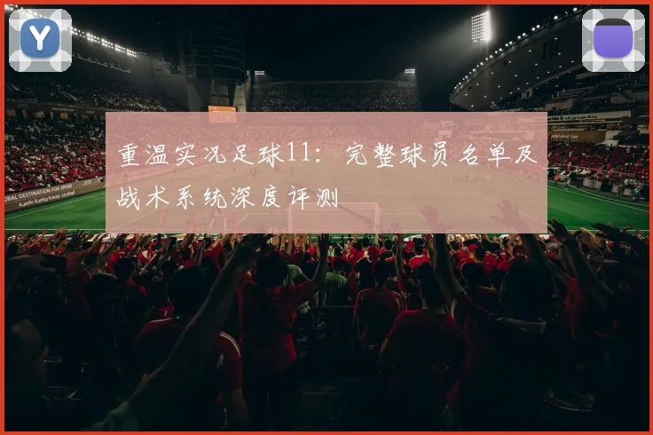 重温实况足球11：完整球员名单及战术系统深度评测